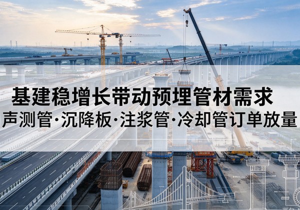科尔沁右翼前旗基建稳增长带动预埋监测管材需求，声测管、沉降板、注浆管订单持续放量